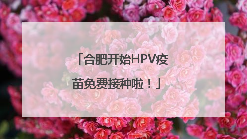 合肥开始HPV疫苗免费接种啦！
